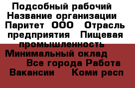 Подсобный рабочий › Название организации ­ Паритет, ООО › Отрасль предприятия ­ Пищевая промышленность › Минимальный оклад ­ 22 500 - Все города Работа » Вакансии   . Коми респ.